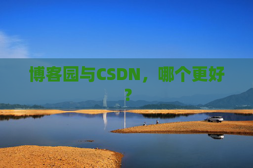 博客园与CSDN，哪个更好？