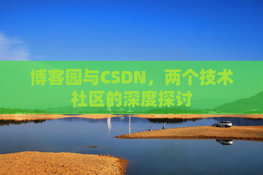 博客园与CSDN，两个技术社区的深度探讨